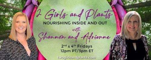 2 Girls and Plants: Nourishing Inside and Out with Shannon and Adrienne: The Heart of Functional Medicine with Barbara Maddoux