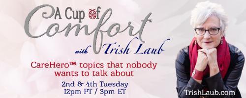 A Cup of Comfort™ with Trish Laub: CareHero™ topics that nobody wants to talk about: Encore: The CareHero™ Road to No Regrets