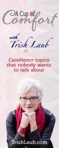 A Cup of Comfort™ with Trish Laub: CareHero™ topics that nobody wants to talk about