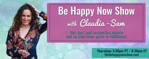 Be Happy Now Show with Claudia-Sam: Flex Your Soul Connection Muscle and be Your Inner Guide to Fulfillment: Being real with all the feels
