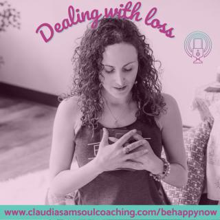 Be Happy Now Show with Claudia-Sam: Flex your soul connection muscle and be your inner guide to fulfillment: Dealing with loss (and the fear of loss)