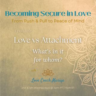 Becoming Secure in Love - with Love Coach Mariya - Love vs Attachment - What's in it for whom?