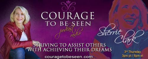 Courage to Be Seen Podcast Radio with Sherrie Clark – Striving to assist others with achieving their dreams: Living your life with courage in 2021