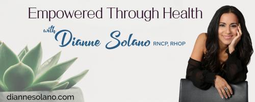Empowered Through Health with Dianne Solano: Emotional Health & Your Physical Health with Special Guest, Kornelia Stephanie