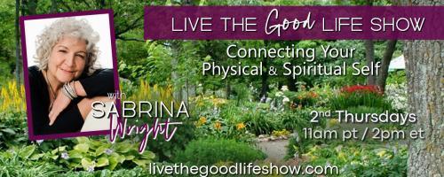 Live the Good Life Show with Sabrina Wright: Connecting Your Physical and Spiritual Self:  Are You Held Captive by Your Negative Thoughts?  Do You Feel Overwhelmed with Swirling Emotions? With Guest Shuna Morelli .