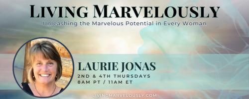 Living Marvelously with Laurie Jonas: Unleashing the Marvelous Potential in Every Woman!: How to Live Intentionally and Find True Fulfillment in Life