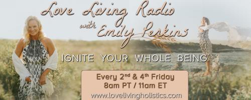 Love Living Radio with Emily Perkins - Ignite Your Whole Being!: It's All About Connection: CALL IN and CONNECT!