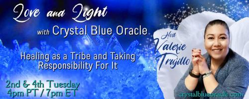 Love and Light with Crystal Blue Oracle with Host Valerie Trujillo: Healing as a Tribe & Taking Responsibility For It: Spiritual Gifts!