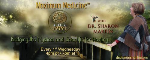 Maximum Medicine with Dr. Sharon Martin: Bridging the Mystical & Scientific for Healing: Maximize Your Healing: A Demonstration of The Maximum Medicine Approach.