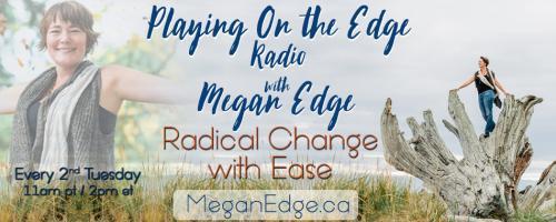 Playing on the Edge Radio: with Megan Edge: Radical Change with Ease: On the Edge of Intimacy!