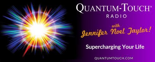 Quantum-Touch® Radio with Jennifer Noel Taylor: Supercharging Your Life!: Debut Episode - Supercharging Your Life!