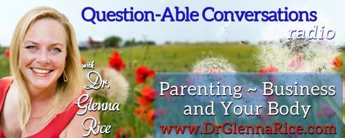 Question-able Conversations ~ Dr. Glenna Rice MPT: Parenting ~ Business & Your Body: What do expectations create and what can you do to change them?
