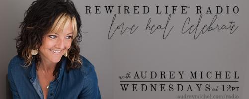 Rewired Life™ Radio with Audrey Michel.  Learn to Love. Heal. Celebrate.: From Feeling Not Good Enough to TOTALLY Worth It with Michelle Tegola.