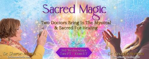 Sacred Magic with Dr. Georgia Herrera & Dr. Sharon Martin: Two Doctors Bring In The Mystical & Sacred For Healing: Sacred Magic – The Shift Starts Now!