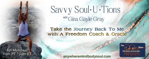 Savvy Soul-U-Tions with Gina Gayle Gray: Take The Journey Back To Me with A Freedom Coach & Oracle: Emotional Being Flow:  How to clear and restore flow
