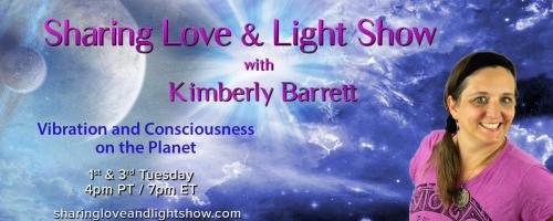 Sharing Love & Light Show with Kimberly Barrett: Vibration and Consciousness on the Planet: Moving from Fear to Love