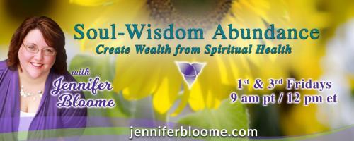 Soul-Wisdom Abundance: Create Wealth from Spiritual Health with Jennifer Bloome: How does a Soul Money Relationship really change your bank account? (part 1)