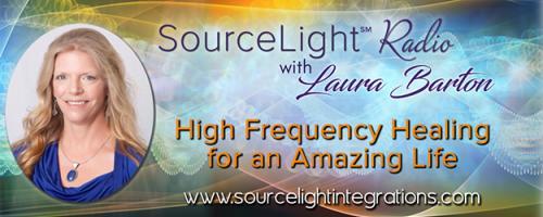 SourceLight℠ Radio with Laura Barton: High Frequency Healing for an Amazing Life: Moving Into The Fullness of YourSelf and Stepping Into Your Mission