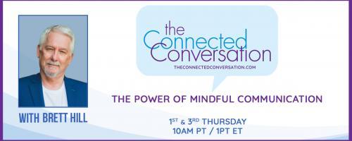 The Connected Conversation with Brett Hill: The Power of Mindful Communication: What Are You Connected To?