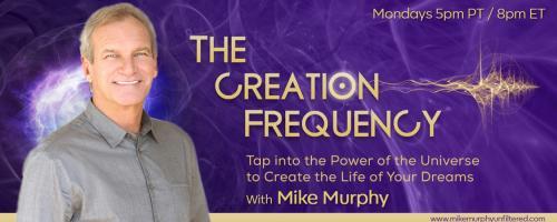 The Creation Frequency with Mike Murphy: Tap into the Power of the Universe to Create the Life of Your Dreams: Monday December 7, 2020 with Special Guest Nick Haag and Keely Thomas