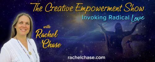 The Creative Empowerment Show with Rachel Chase: Invoking Radical Love: Legacy, Life's Work.