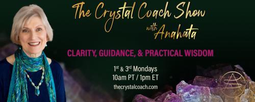 The Crystal Coach Show with Anahata: Clarity, Guidance, & Practical Wisdom: Transforming Your Mindset