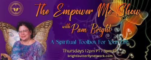 The Empower Me Show with Pam Bright: A Spiritual Toolbox for Your Life: Channeled Messages, Energy Healing, and Full Body System Wellness Coaching does a human good!