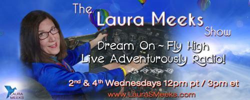 The Laura Meeks Show: Dream On ~ Fly High ~ Live Adventurously Radio!: Put your hands on the control wheel! Write the ending of your life story. 