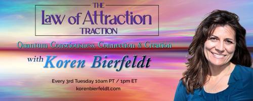 The Law of Attraction Traction with Koren Bierfeldt: Quantum Consciousness, Connection & Creation: Do you feel like you are doing everything right but lose traction?