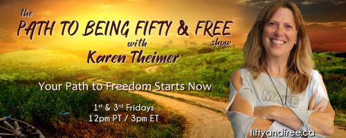 The Path to Being Fifty and Free Show with Karen Theimer: Your Path to Freedom Starts Now: Encore: Leaving the Corporate World Behind to Pursue Your Passion with Special Guest, Trish Campbell 