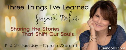 Three Things I've Learned with Susan Dolci: Sharing the Stories That Shift Our Souls: From Devastation to Fulfillment: The Spiritual Transformation of Grief Healing with Chaplain Candi Wuhrman