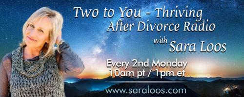Two to You - Thriving After Divorce Radio....with Sara Loos: Top Tips to Do Divorce Better With special guests, Heather Steer & Kelly Griffin!