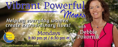Vibrant Powerful Moms with Debbie Pokornik - Helping Everyday Women Create Extraordinary Lives!: Encore: Recovering Your Sense of Self in Motherhood and Beyond with Franziska Stahmann